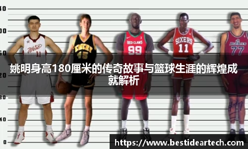 姚明身高180厘米的传奇故事与篮球生涯的辉煌成就解析